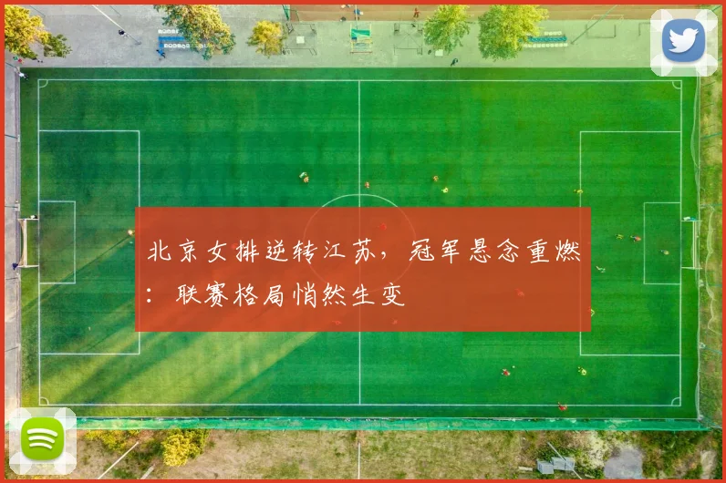 北京女排逆转江苏，冠军悬念重燃：联赛格局悄然生变
