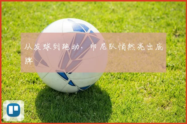 从发球到跑动，印尼队悄然亮出底牌