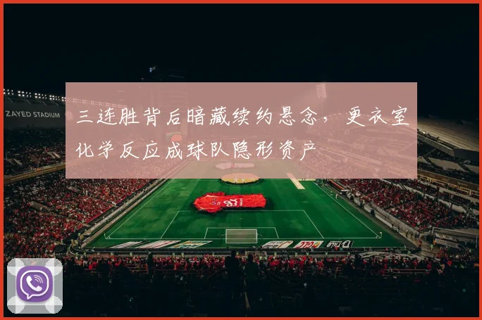 三连胜背后暗藏续约悬念，更衣室化学反应成球队隐形资产