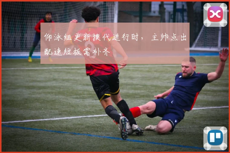 仰泳组更新换代进行时，主帅点出配速短板需补齐