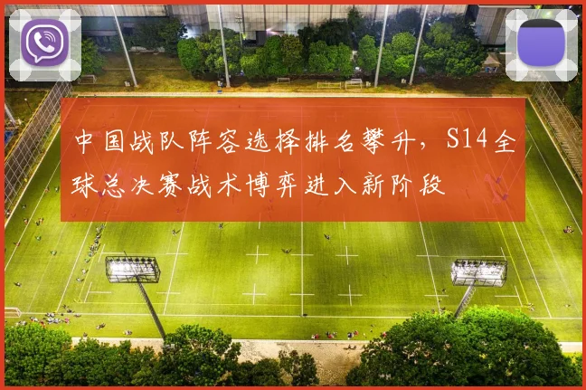 中国战队阵容选择排名攀升，S14全球总决赛战术博弈进入新阶段