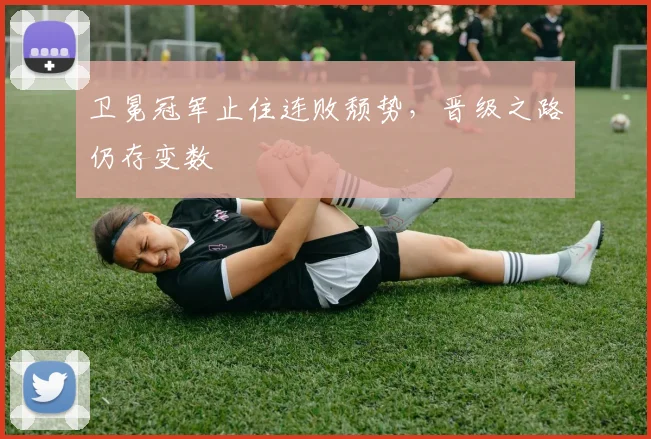 卫冕冠军止住连败颓势，晋级之路仍存变数
