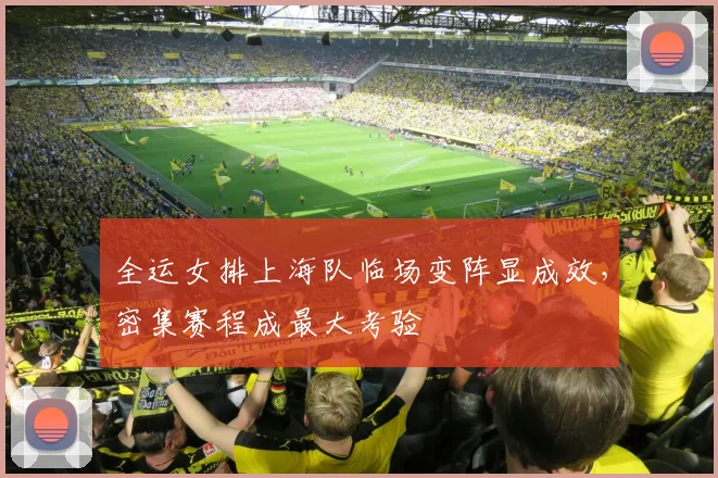 全运女排上海队临场变阵显成效，密集赛程成最大考验