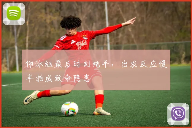 仰泳组最后时刻绝平，出发反应慢半拍成致命隐患