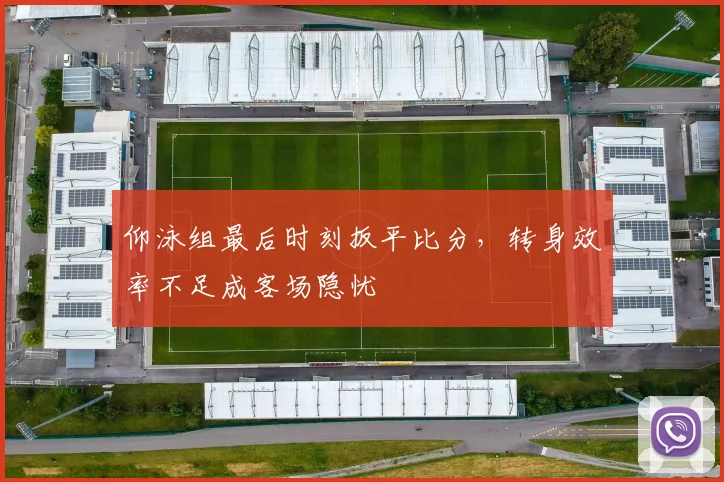 仰泳组最后时刻扳平比分，转身效率不足成客场隐忧