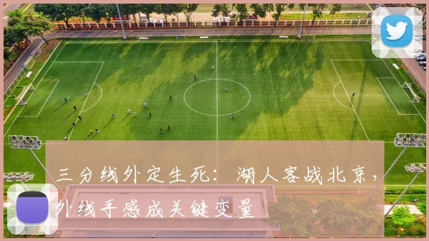 三分线外定生死：湖人客战北京，外线手感成关键变量