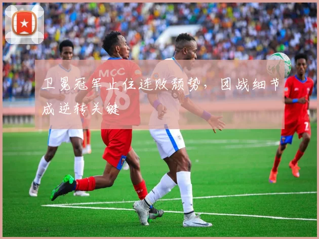 卫冕冠军止住连败颓势，团战细节成逆转关键